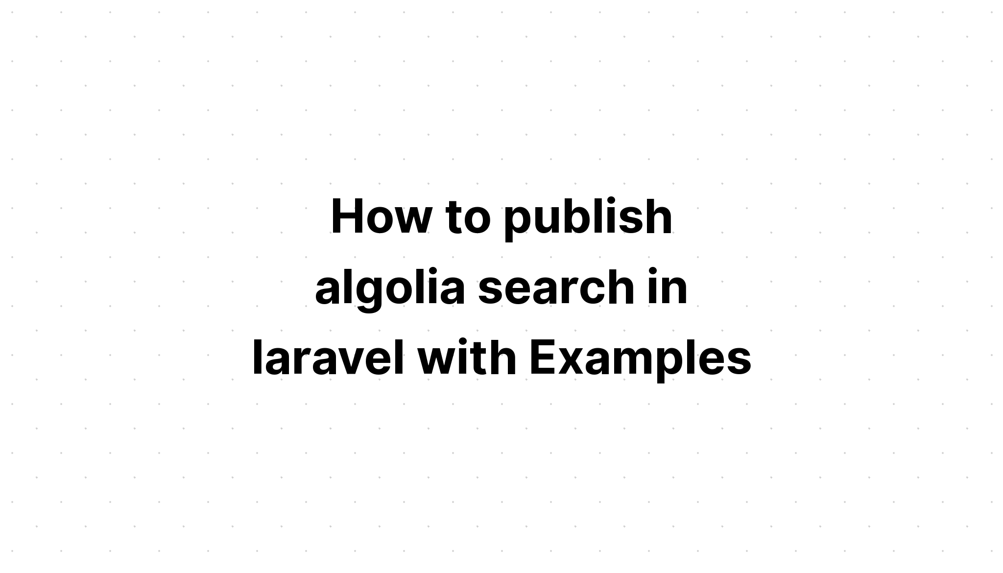 Cách xuất bản tìm kiếm algolia trong laravel với các ví dụ